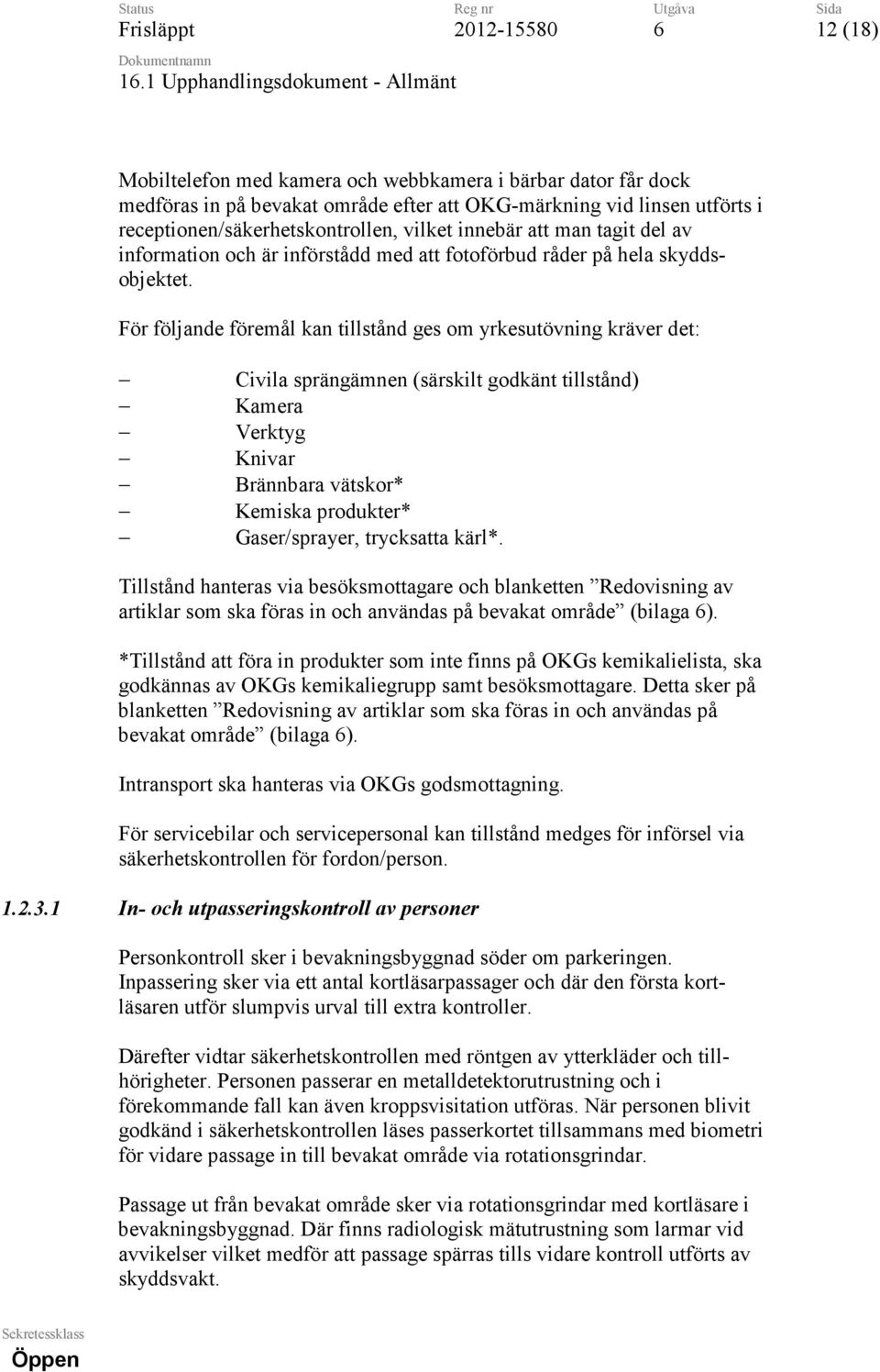 För följande föremål kan tillstånd ges om yrkesutövning kräver det: Civila sprängämnen (särskilt godkänt tillstånd) Kamera Verktyg Knivar Brännbara vätskor* Kemiska produkter* Gaser/sprayer,