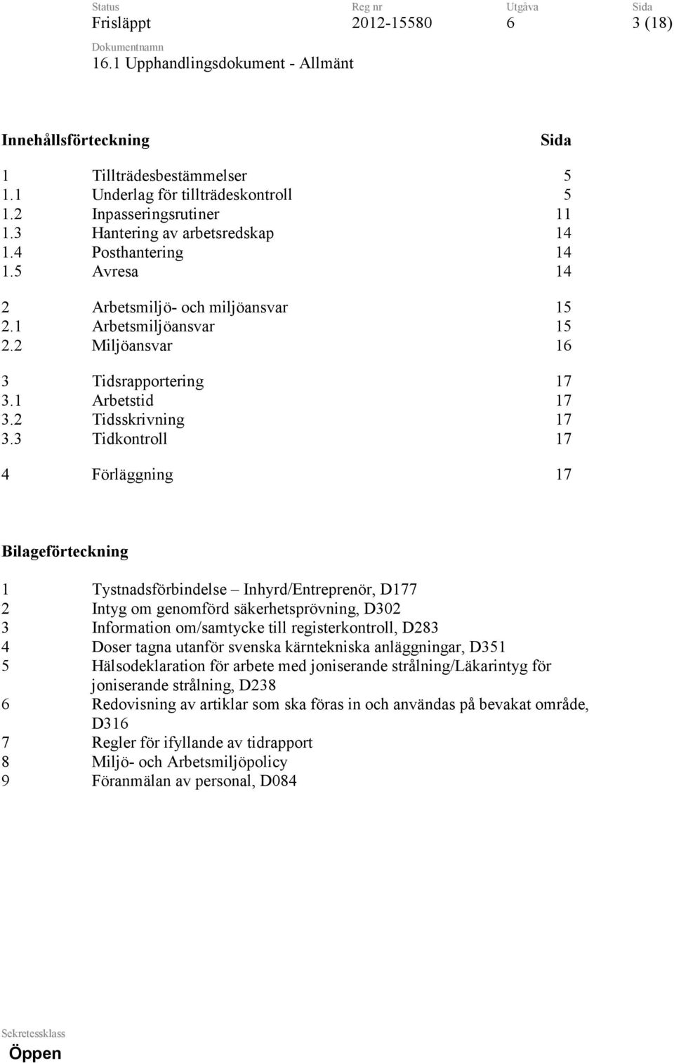 3 Tidkontroll 17 4 Förläggning 17 Bilageförteckning 1 Tystnadsförbindelse Inhyrd/Entreprenör, D177 2 Intyg om genomförd säkerhetsprövning, D302 3 Information om/samtycke till registerkontroll, D283 4