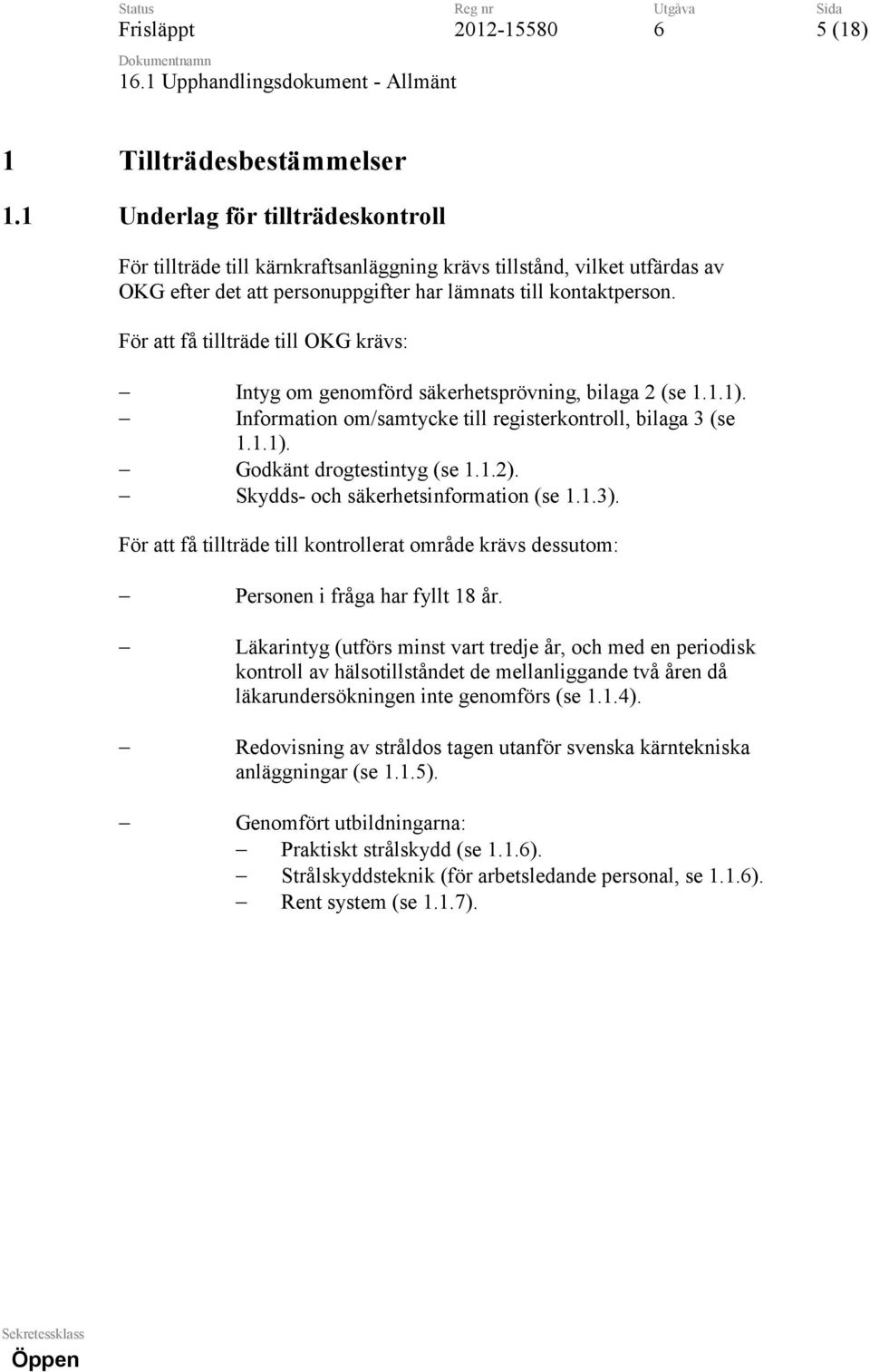 För att få tillträde till OKG krävs: Intyg om genomförd säkerhetsprövning, bilaga 2 (se 1.1.1). Information om/samtycke till registerkontroll, bilaga 3 (se 1.1.1). Godkänt drogtestintyg (se 1.1.2).