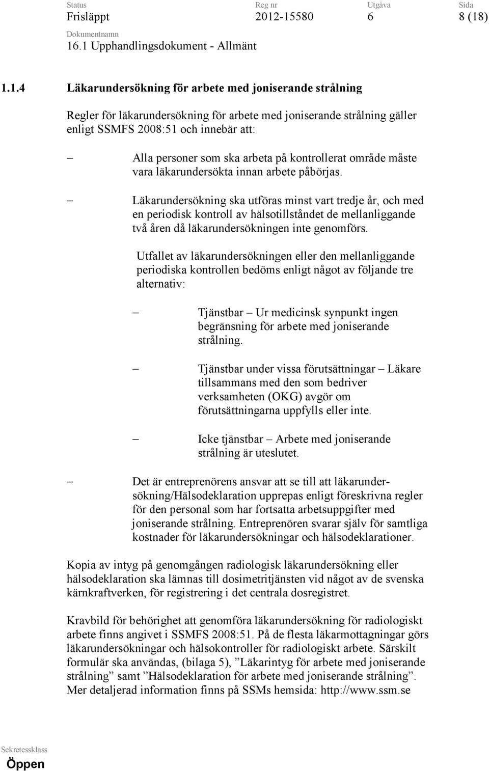 Läkarundersökning ska utföras minst vart tredje år, och med en periodisk kontroll av hälsotillståndet de mellanliggande två åren då läkarundersökningen inte genomförs.