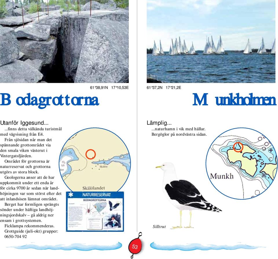 Geologerna anser att de har uppkommit under ett enda år för cirka 9700 år sedan när landhöjningen var som störst efter det att inlandsisen lämnat området.