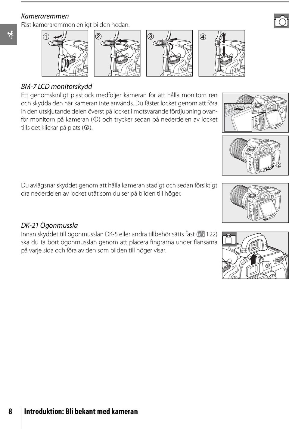 plats ( ). Du avlägsnar skyddet genom att hålla kameran stadigt och sedan försiktigt dra nederdelen av locket utåt som du ser på bilden till höger.