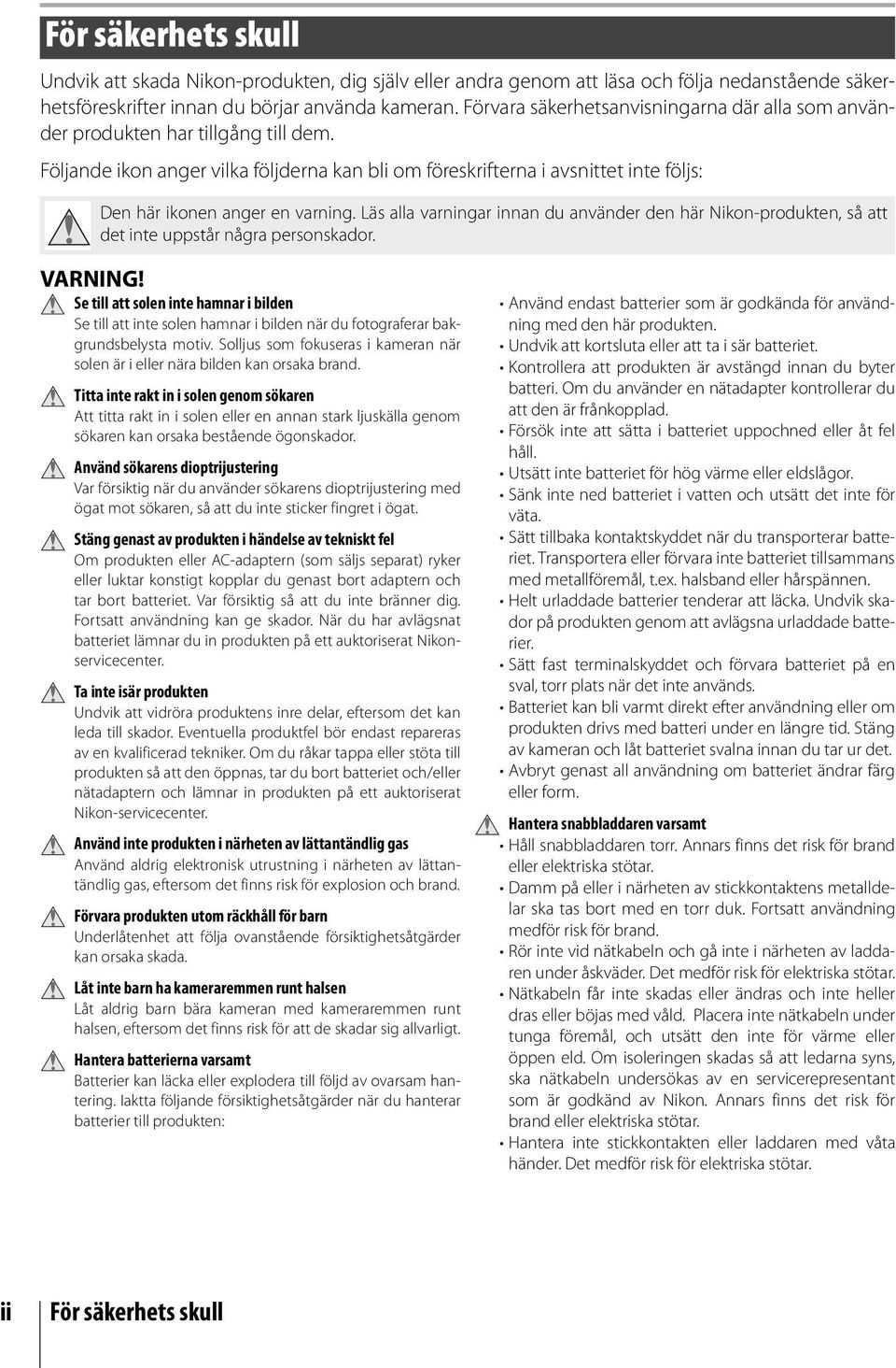 Följande ikon anger vilka följderna kan bli om föreskrifterna i avsnittet inte följs: Den här ikonen anger en varning.