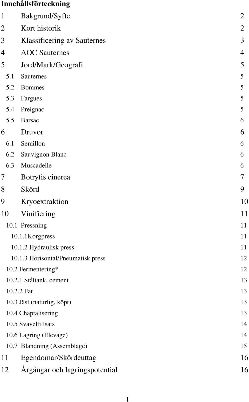 3 Muscadelle 6 7 Botrytis cinerea 7 8 Skörd 9 9 Kryoextraktion 10 10 Vinifiering 11 10.1 Pressning 11 10.1.1Korgpress 11 10.1.2 Hydraulisk press 11 10.1.3 Horisontal/Pneumatisk press 12 10.