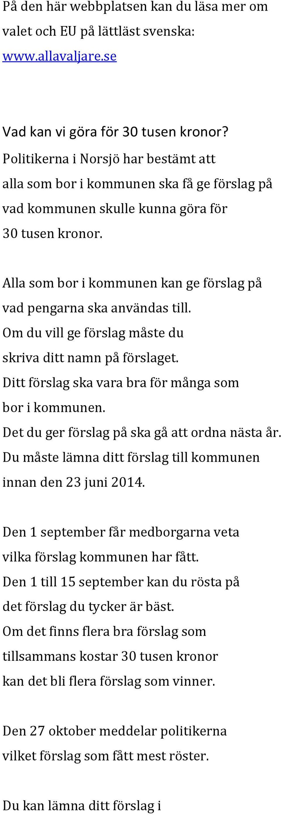 Alla som bor i kommunen kan ge förslag på vad pengarna ska användas till. Om du vill ge förslag måste du skriva ditt namn på förslaget. Ditt förslag ska vara bra för många som bor i kommunen.