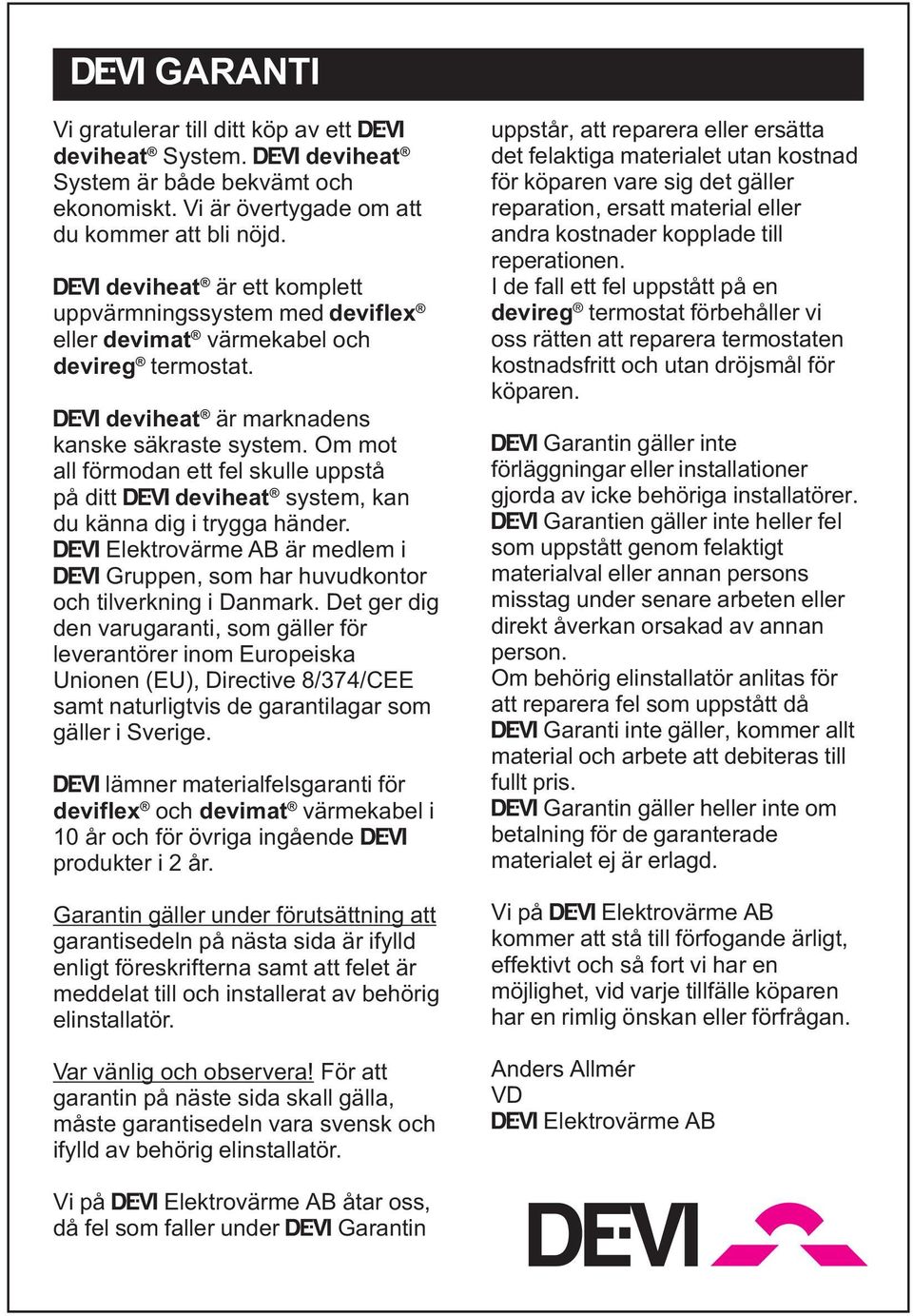 Om mot all förmodan ett fel skulle uppstå på ditt Ž deviheat system, kan du känna dig i trygga händer. Ž Elektrovärme AB är medlem i Ž Gruppen, som har huvudkontor och tilverkning i Danmark.