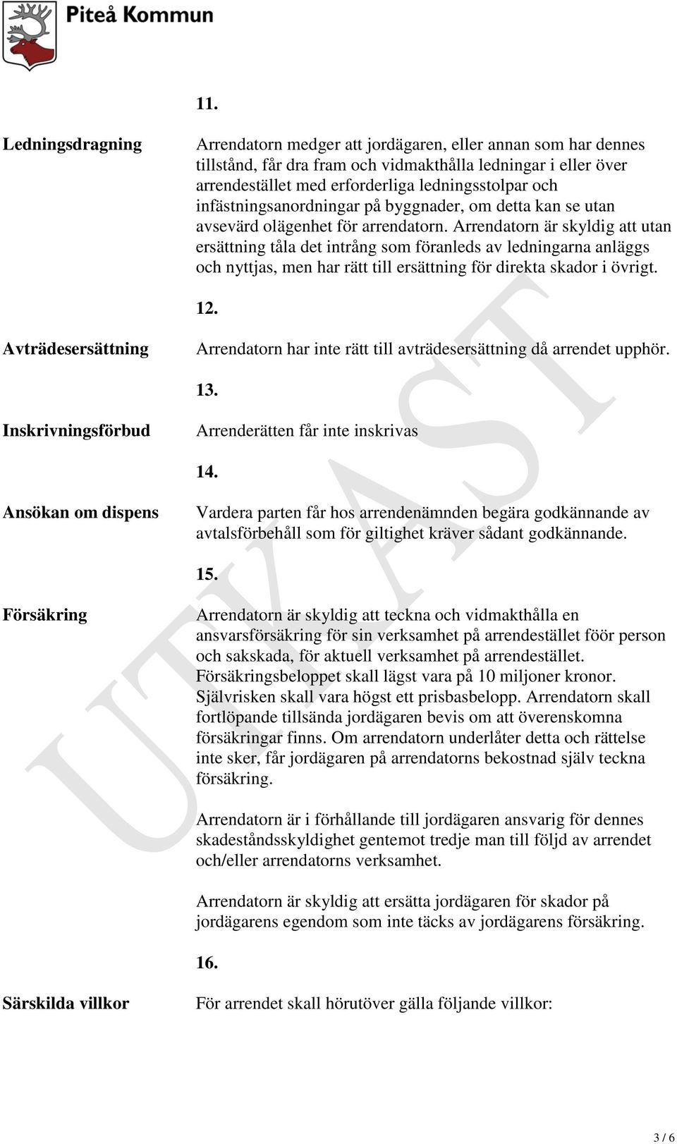 Arrendatorn är skyldig att utan ersättning tåla det intrång som föranleds av ledningarna anläggs och nyttjas, men har rätt till ersättning för direkta skador i övrigt. 12.