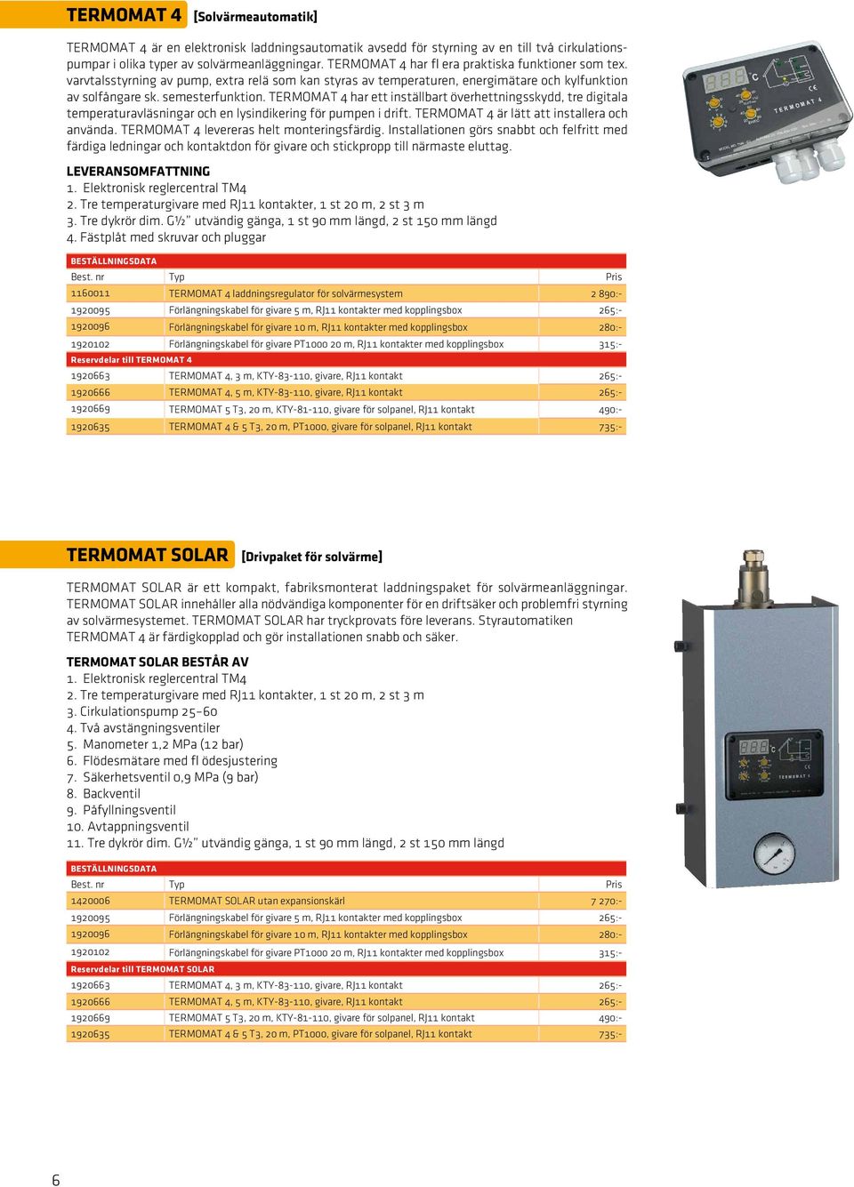 TERMOMAT 4 har ett inställbart överhettningsskydd, tre digitala temperaturavläsningar och en lysindikering för pumpen i drift. TERMOMAT 4 är lätt att installera och använda.