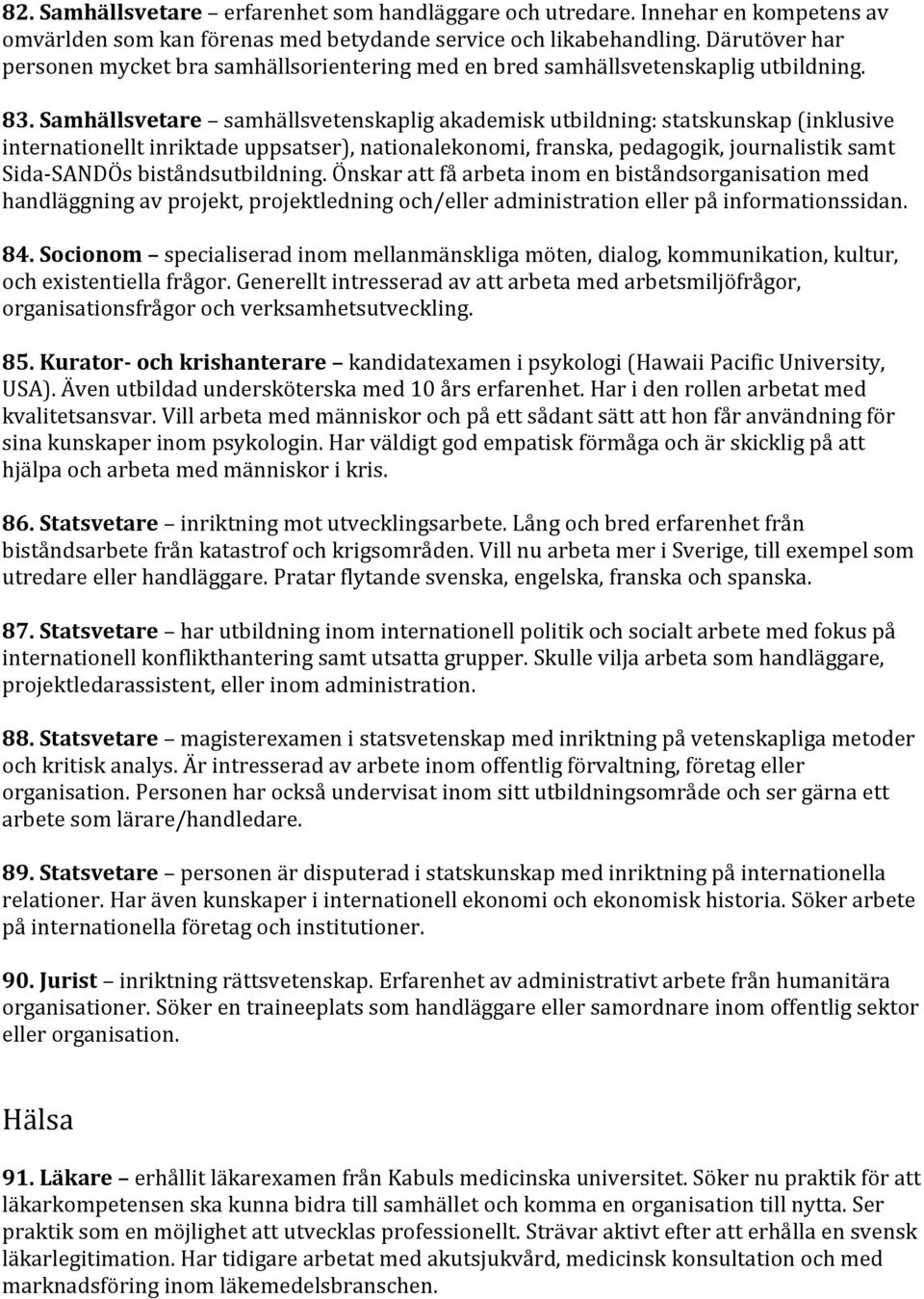 Samhällsvetare samhällsvetenskaplig akademisk utbildning: statskunskap (inklusive internationellt inriktade uppsatser), nationalekonomi, franska, pedagogik, journalistik samt Sida-SANDÖs