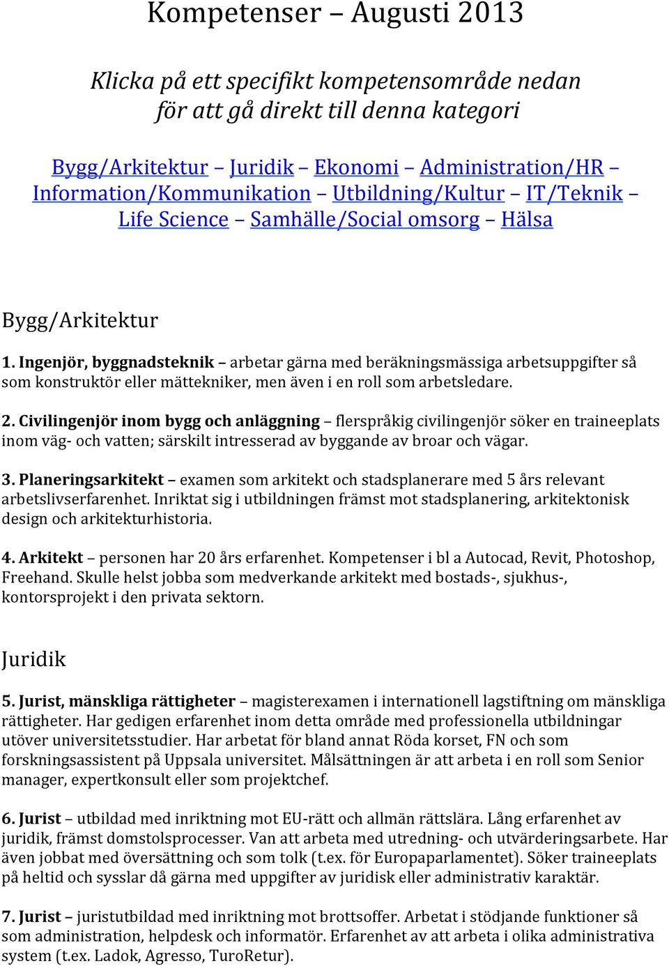 Ingenjör, byggnadsteknik arbetar gärna med beräkningsmässiga arbetsuppgifter så som konstruktör eller mättekniker, men även i en roll som arbetsledare. 2.