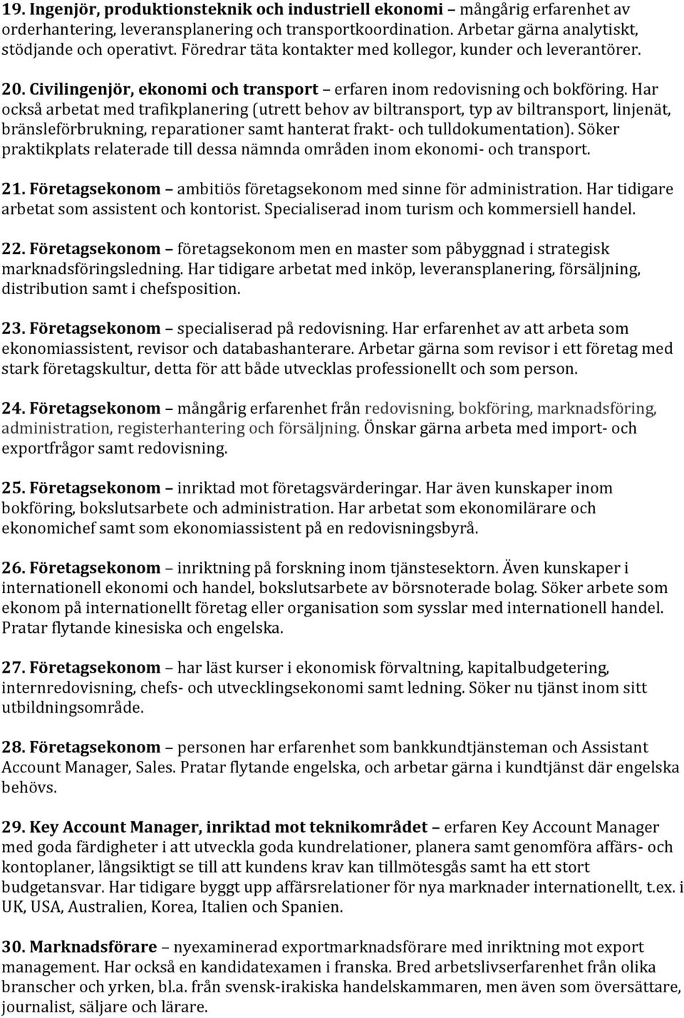 Har också arbetat med trafikplanering (utrett behov av biltransport, typ av biltransport, linjenät, bränsleförbrukning, reparationer samt hanterat frakt- och tulldokumentation).