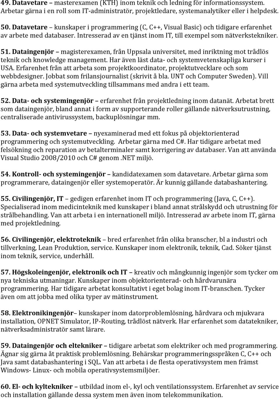 Dataingenjör magisterexamen, från Uppsala universitet, med inriktning mot trådlös teknik och knowledge management. Har även läst data- och systemvetenskapliga kurser i USA.