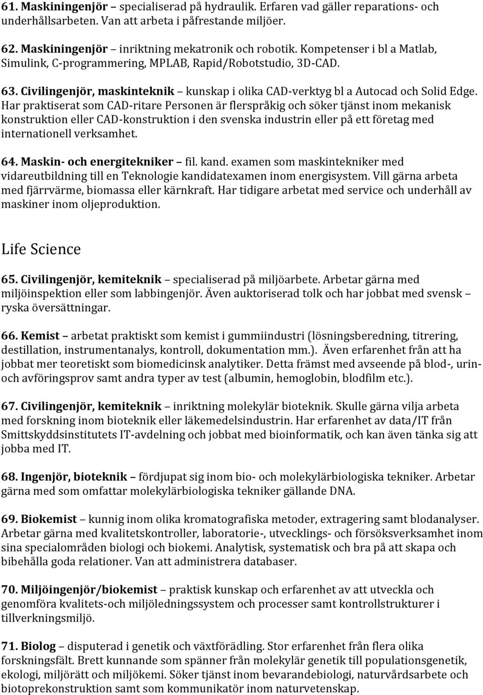 Har praktiserat som CAD-ritare Personen är flerspråkig och söker tjänst inom mekanisk konstruktion eller CAD-konstruktion i den svenska industrin eller på ett företag med internationell verksamhet.