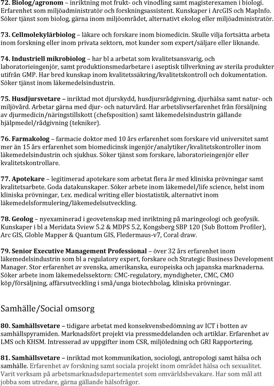 Skulle vilja fortsätta arbeta inom forskning eller inom privata sektorn, mot kunder som expert/säljare eller liknande. 74.