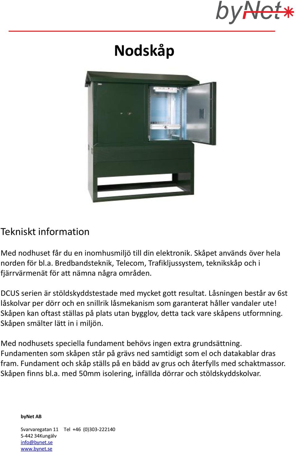 Skåpen kan oftast ställas på plats utan bygglov, detta tack vare skåpens utformning. Skåpen smälter lätt in i miljön. Med nodhusets speciella fundament behövs ingen extra grundsättning.