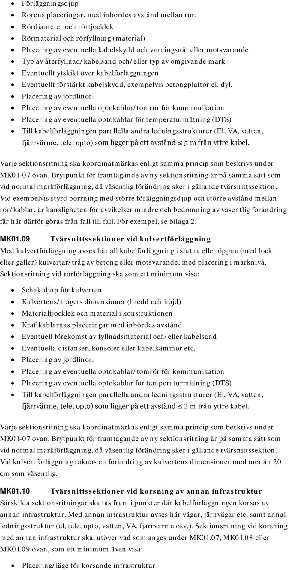 Eventuellt ytskikt över kabelförläggningen Eventuellt förstärkt kabelskydd, exempelvis betongplattor el. dyl. Placering av jordlinor.