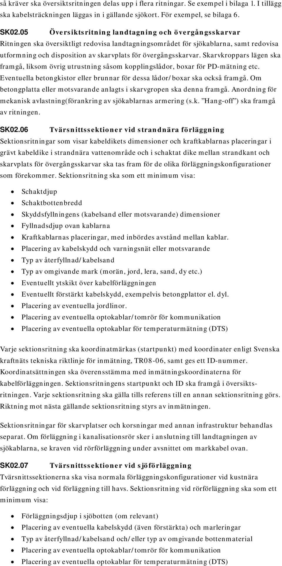 övergångsskarvar. Skarvkroppars lägen ska framgå, liksom övrig utrustning såsom kopplingslådor, boxar för PD-mätning etc. Eventuella betongkistor eller brunnar för dessa lådor/boxar ska också framgå.