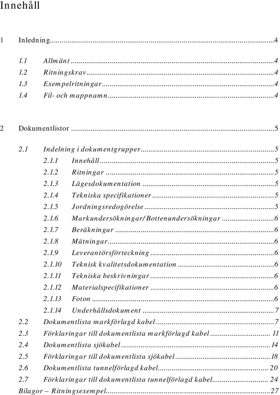 .. 6 2.1.10 Teknisk kvalitetsdokumentation... 6 2.1.11 Tekniska beskrivningar... 6 2.1.12 Materialspecifikationer... 6 2.1.13 Foton... 6 2.1.14 Underhållsdokument... 7 2.