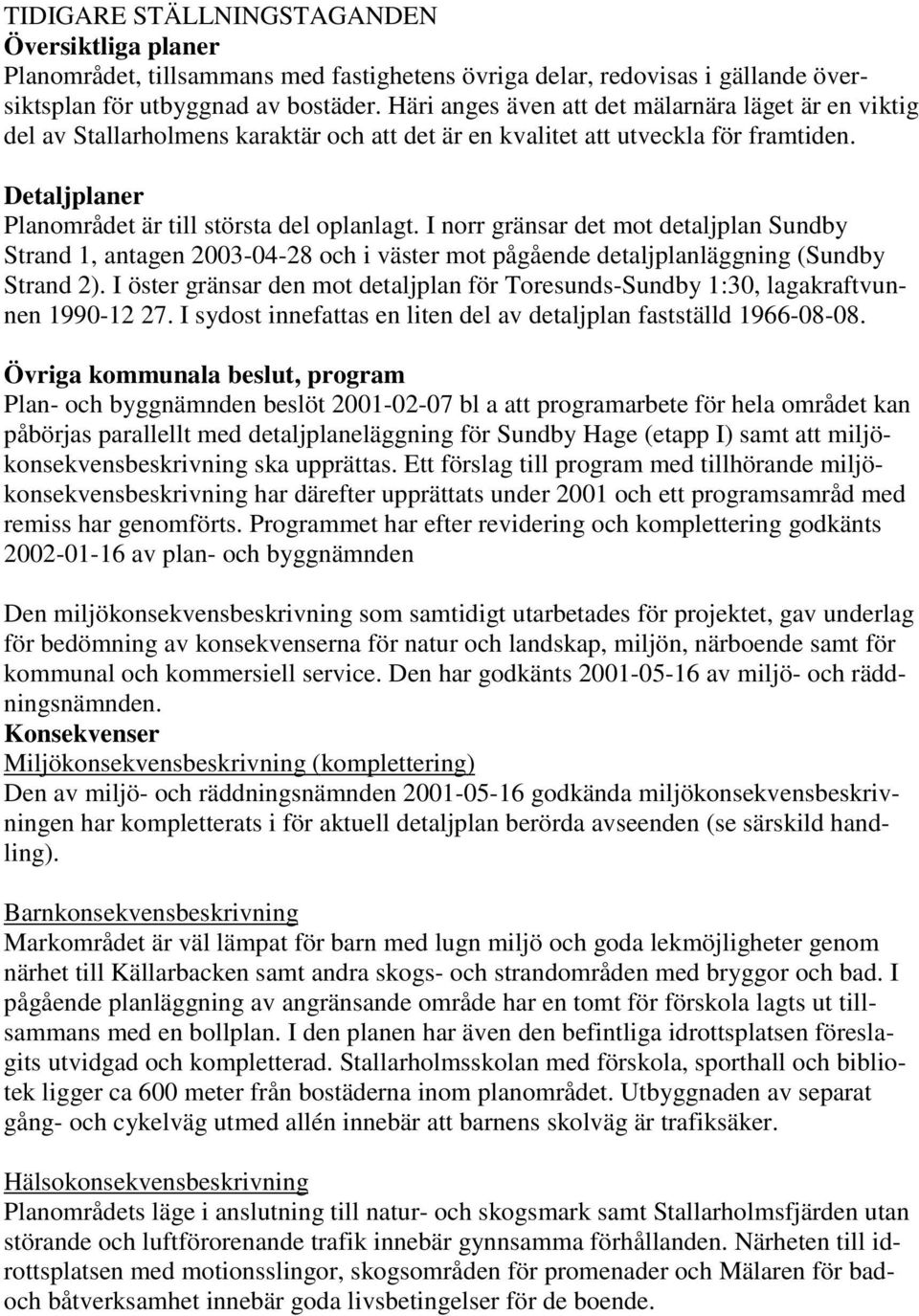 I norr gränsar det mot detaljplan Sundby Strand, antagen 00-0- och i väster mot pågående detaljplanläggning (Sundby Strand ).