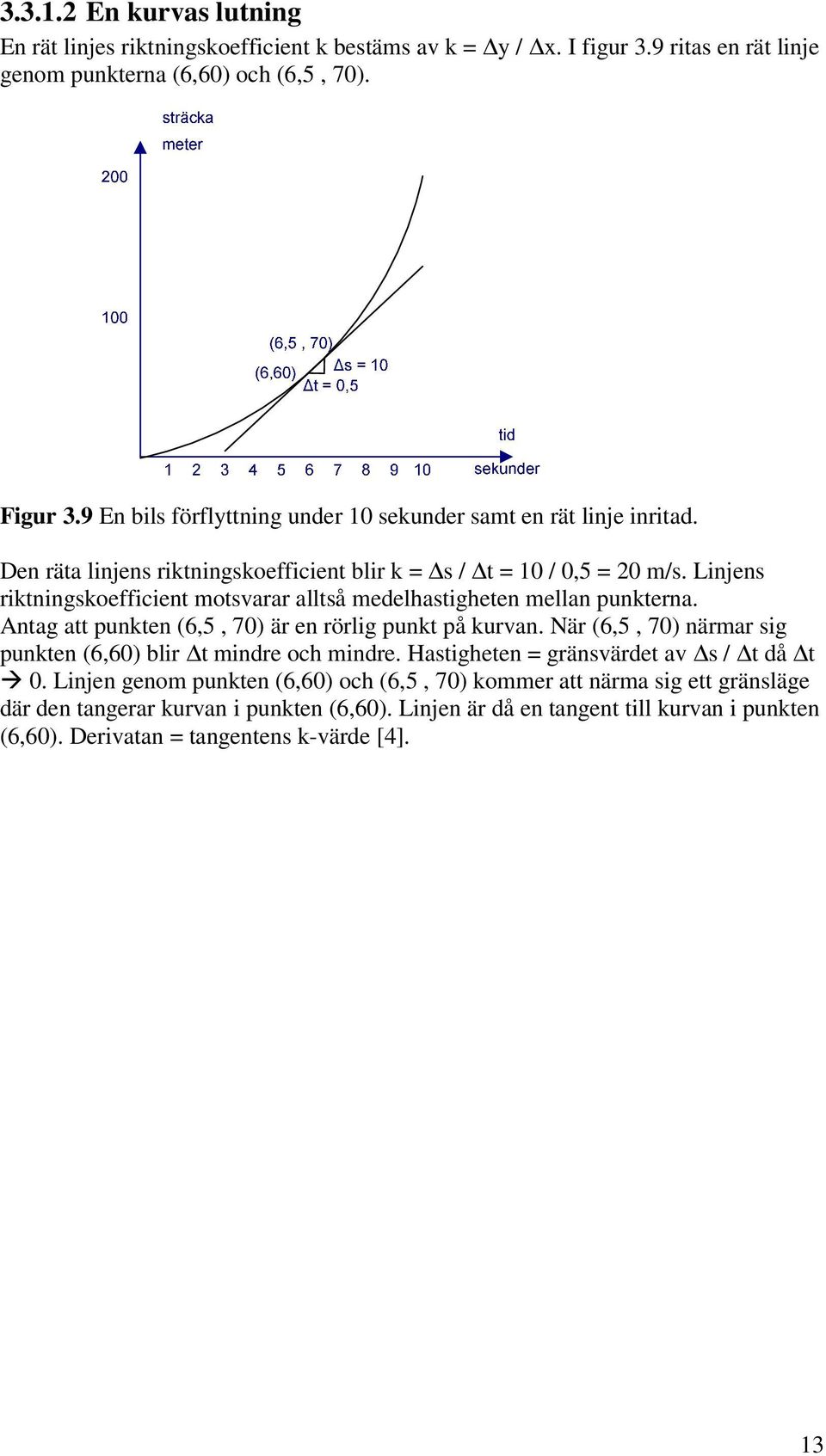 Linjens riktningskoefficient motsvarar alltså medelastigeten mellan punkterna. Antag att punkten (6,5, 70) är en rörlig punkt på kurvan.