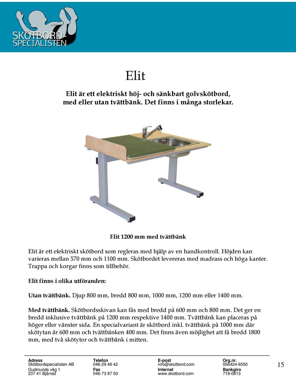 Trappa och korgar finns som tillbehör. Elit finns i olika utföranden: Utan tvättbänk. Djup 800 mm, bredd 800 mm, 1000 mm, 1200 mm eller 1400 mm. Med tvättbänk.