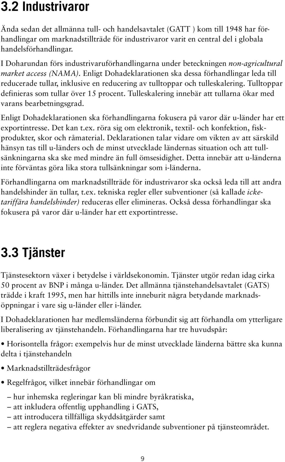 Enligt Dohadeklarationen ska dessa förhandlingar leda till reducerade tullar, inklusive en reducering av tulltoppar och tulleskalering. Tulltoppar definieras som tullar över 15 procent.