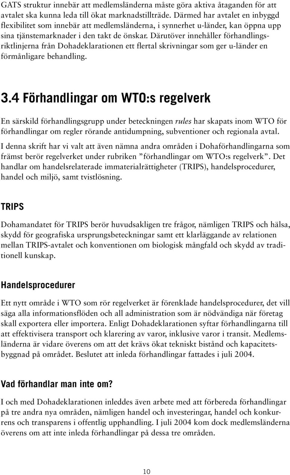 Därutöver innehåller förhandlingsriktlinjerna från Dohadeklarationen ett flertal skrivningar som ger u-länder en förmånligare behandling. 3.