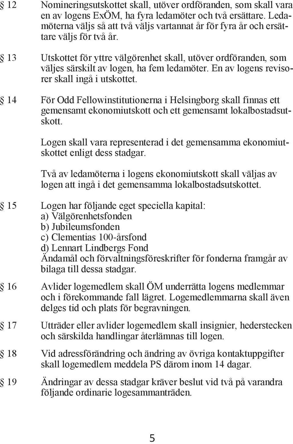 En av logens revisorer skall ingå i utskottet. 14 För Odd Fellowinstitutionerna i Helsingborg skall finnas ett gemensamt ekonomiutskott och ett gemensamt lokalbostadsutskott.