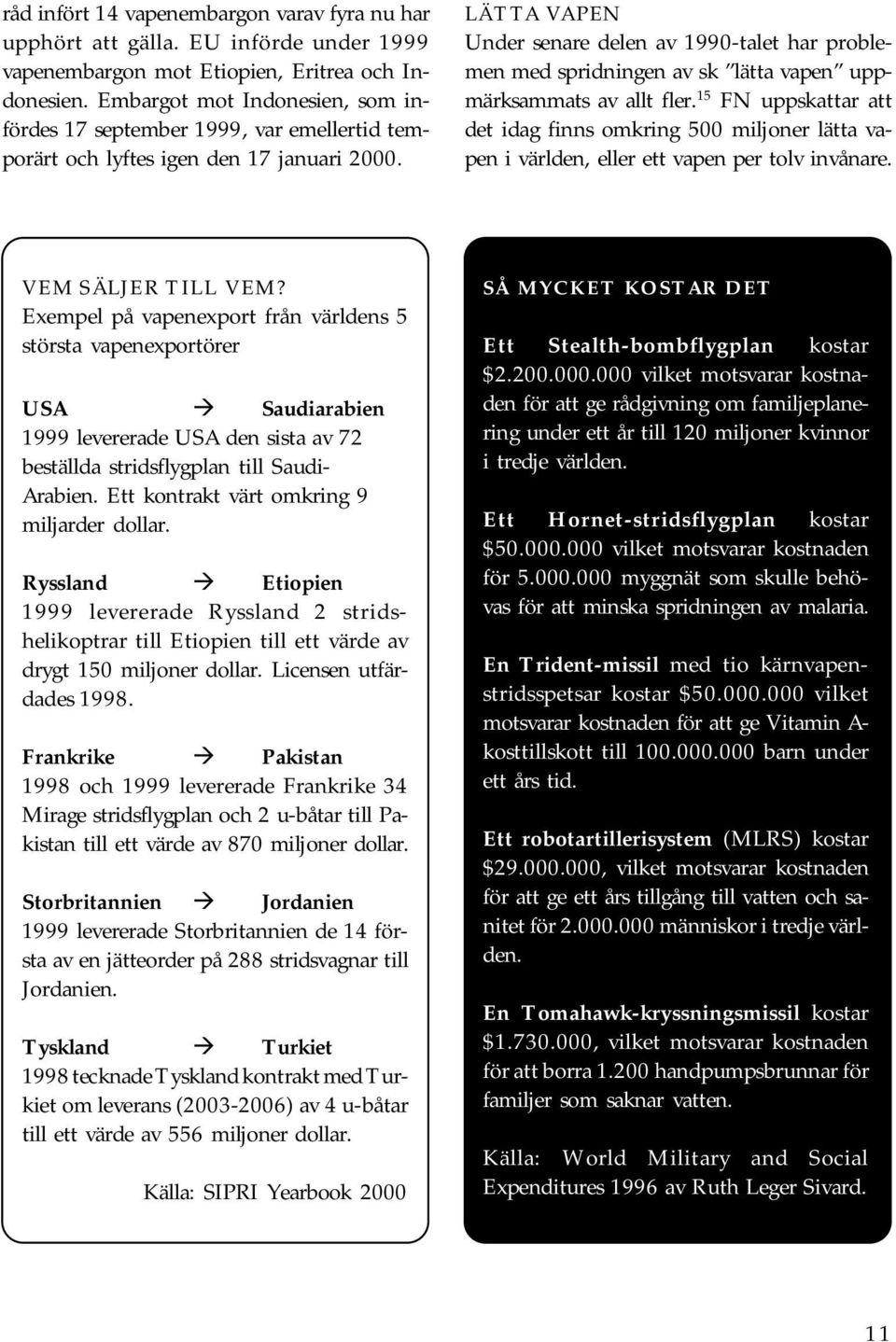 LÄTTA VAPEN Under senare delen av 1990-talet har problemen med spridningen av sk lätta vapen uppmärksammats av allt fler.