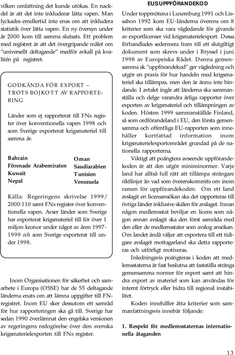 GODKÄNDA FÖR EXPORT TROTS BOJKOTT AV RAPPORTE- RING Länder som ej rapporterat till FNs register över konventionella vapen 1998 och som Sverige exporterat krigsmateriel till samma år.