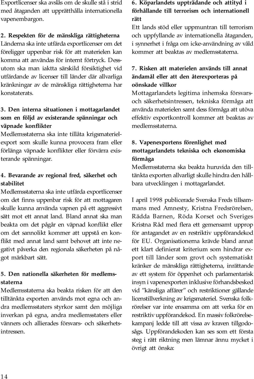 Dessutom ska man iaktta särskild försiktighet vid utfärdande av licenser till länder där allvarliga kränkningar av de mänskliga rättigheterna har konstaterats. 3.