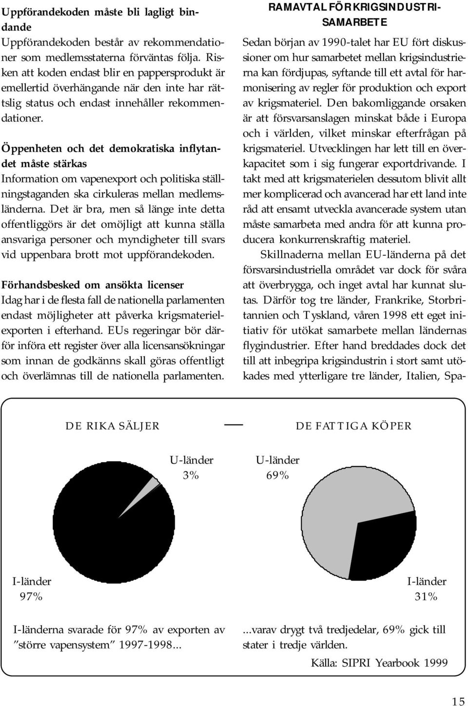 Öppenheten och det demokratiska inflytandet måste stärkas Information om vapenexport och politiska ställningstaganden ska cirkuleras mellan medlemsländerna.