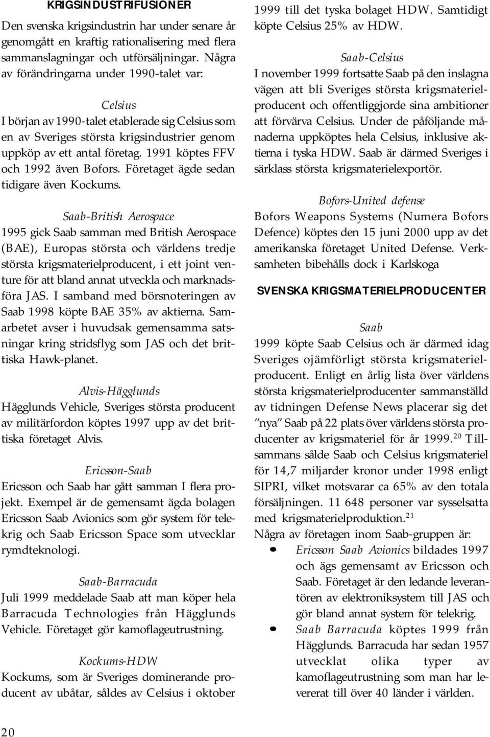 1991 köptes FFV och 1992 även Bofors. Företaget ägde sedan tidigare även Kockums.