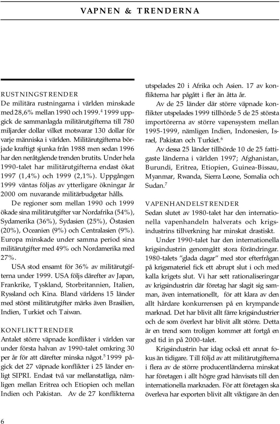 Militärutgifterna började kraftigt sjunka från 1988 men sedan 1996 har den neråtgående trenden brutits. Under hela 1990-talet har militärutgifterna endast ökat 1997 (1,4%) och 1999 (2,1%).