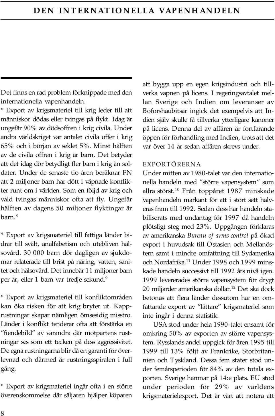 Det betyder att det idag dör betydligt fler barn i krig än soldater. Under de senaste tio åren beräknar FN att 2 miljoner barn har dött i väpnade konflikter runt om i världen.