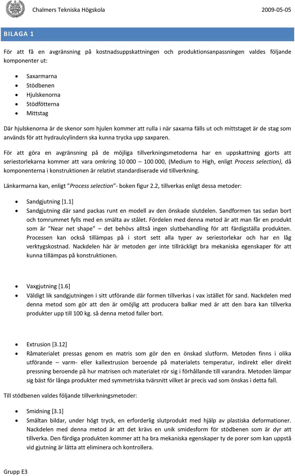 För att göra en avgränsning på de möjliga tillverkningsmetoderna har en uppskattning gjorts att seriestorlekarna kommer att vara omkring 10 000 100 000, (Medium to High, enligt Process selection), då