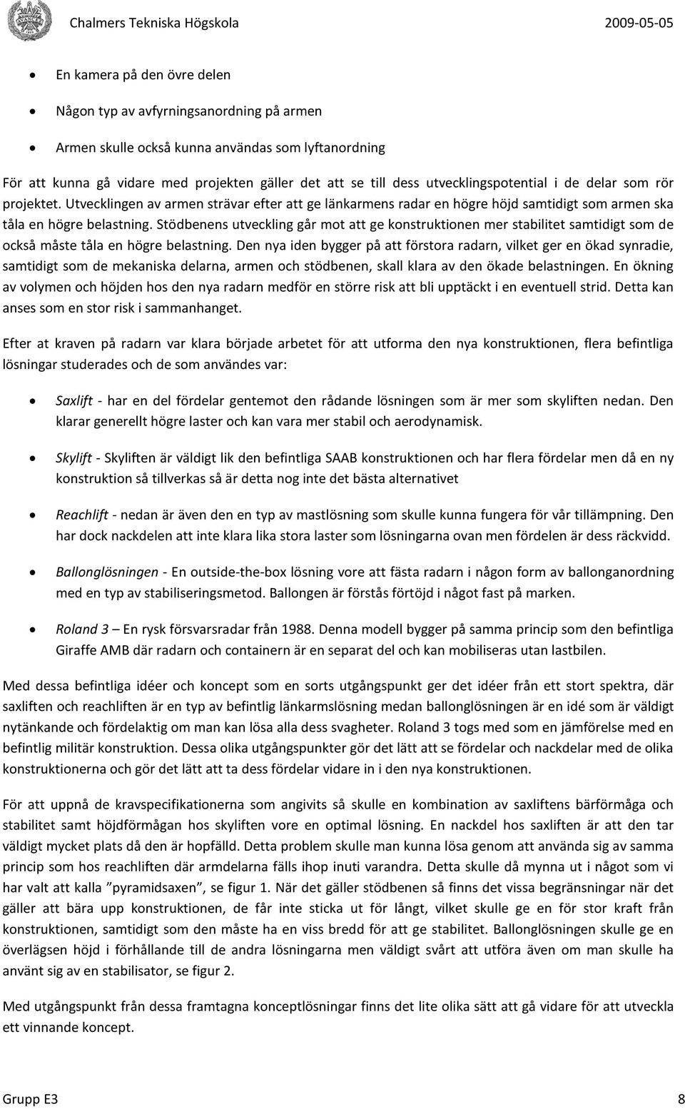 Stödbenens utveckling går mot att ge konstruktionen mer stabilitet samtidigt som de också måste tåla en högre belastning.