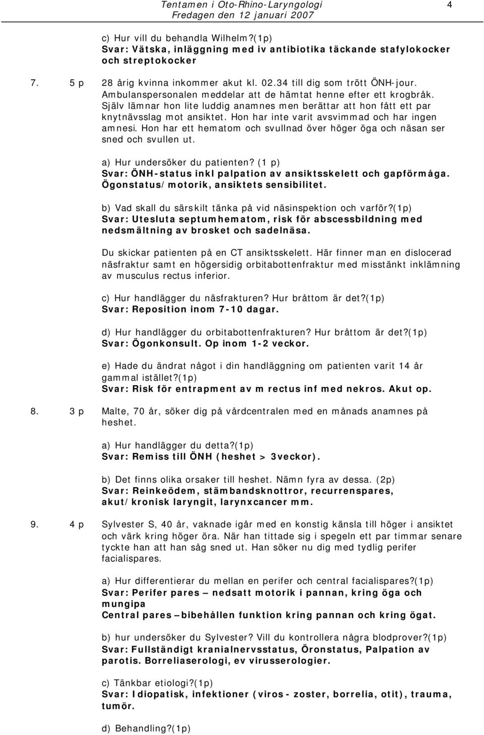 Hon har inte varit avsvimmad och har ingen amnesi. Hon har ett hematom och svullnad över höger öga och näsan ser sned och svullen ut. a) Hur undersöker du patienten?