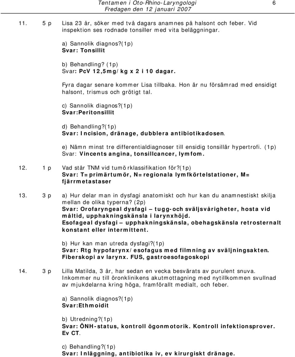 (1p) Svar:Peritonsillit d) Behandling?(1p) Svar: Incision, dränage, dubblera antibiotikadosen. e) Nämn minst tre differentialdiagnoser till ensidig tonsillär hypertrofi.