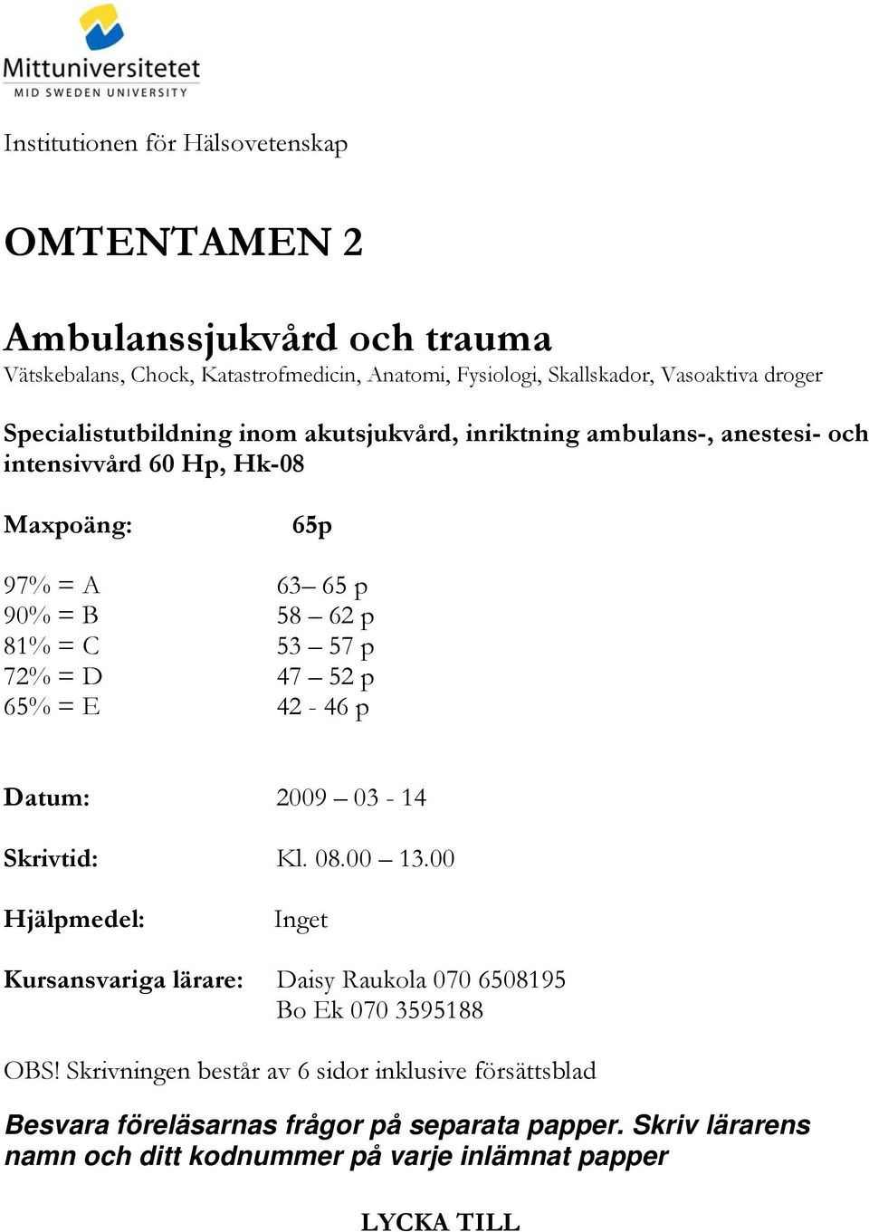 72% = D 47 52 p 65% = E 42-46 p Datum: 2009 03-14 Skrivtid: Kl. 08.00 13.00 Hjälpmedel: Inget Kursansvariga lärare: Daisy Raukola 070 6508195 Bo Ek 070 3595188 OBS!