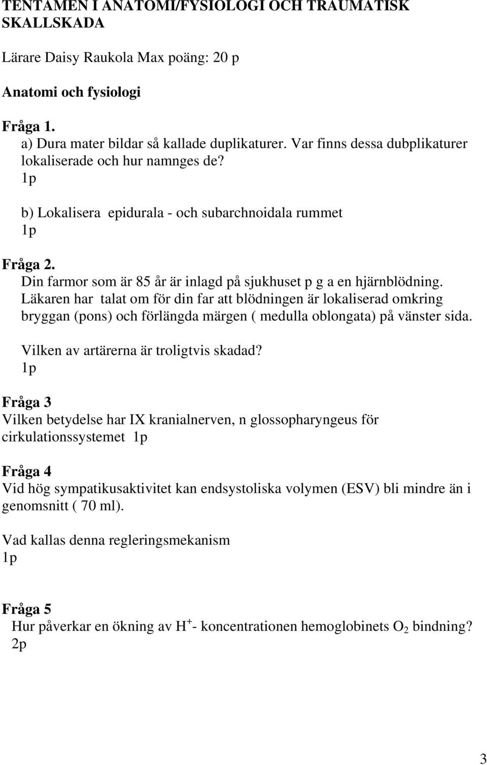 Läkaren har talat om för din far att blödningen är lokaliserad omkring bryggan (pons) och förlängda märgen ( medulla oblongata) på vänster sida. Vilken av artärerna är troligtvis skadad?