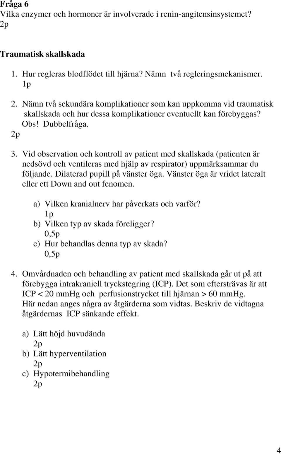 Vid observation och kontroll av patient med skallskada (patienten är nedsövd och ventileras med hjälp av respirator) uppmärksammar du följande. Dilaterad pupill på vänster öga.