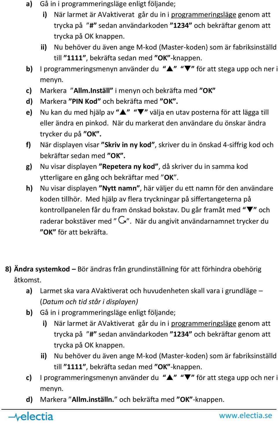 När du markerat den användare du önskar ändra trycker du på OK. f) När displayen visar Skriv in ny kod, skriver du in önskad 4-siffrig kod och bekräftar sedan med OK.