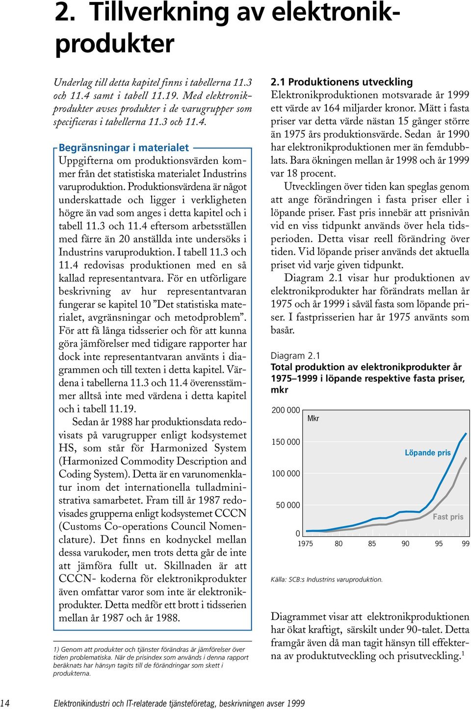 Begränsningar i materialet Uppgifterna om produktionsvärden kommer från det statistiska materialet Industrins varuproduktion.