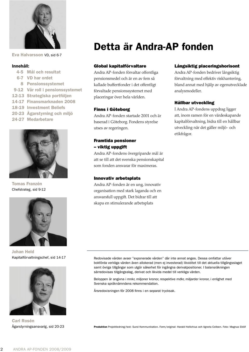 buffertfonder i det offentligt förvaltade pensionssystemet med placeringar över hela världen. Finns i Göteborg Andra AP-fonden startade 2001 och är baserad i Göteborg.