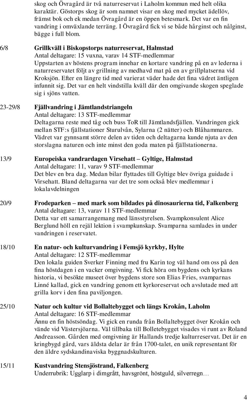 6/8 Grillkväll i Biskopstorps naturreservat, Halmstad Antal deltagare: 15 vuxna, varav 14 STF-medlemmar Uppstarten av höstens program innehar en kortare vandring på en av lederna i naturreservatet