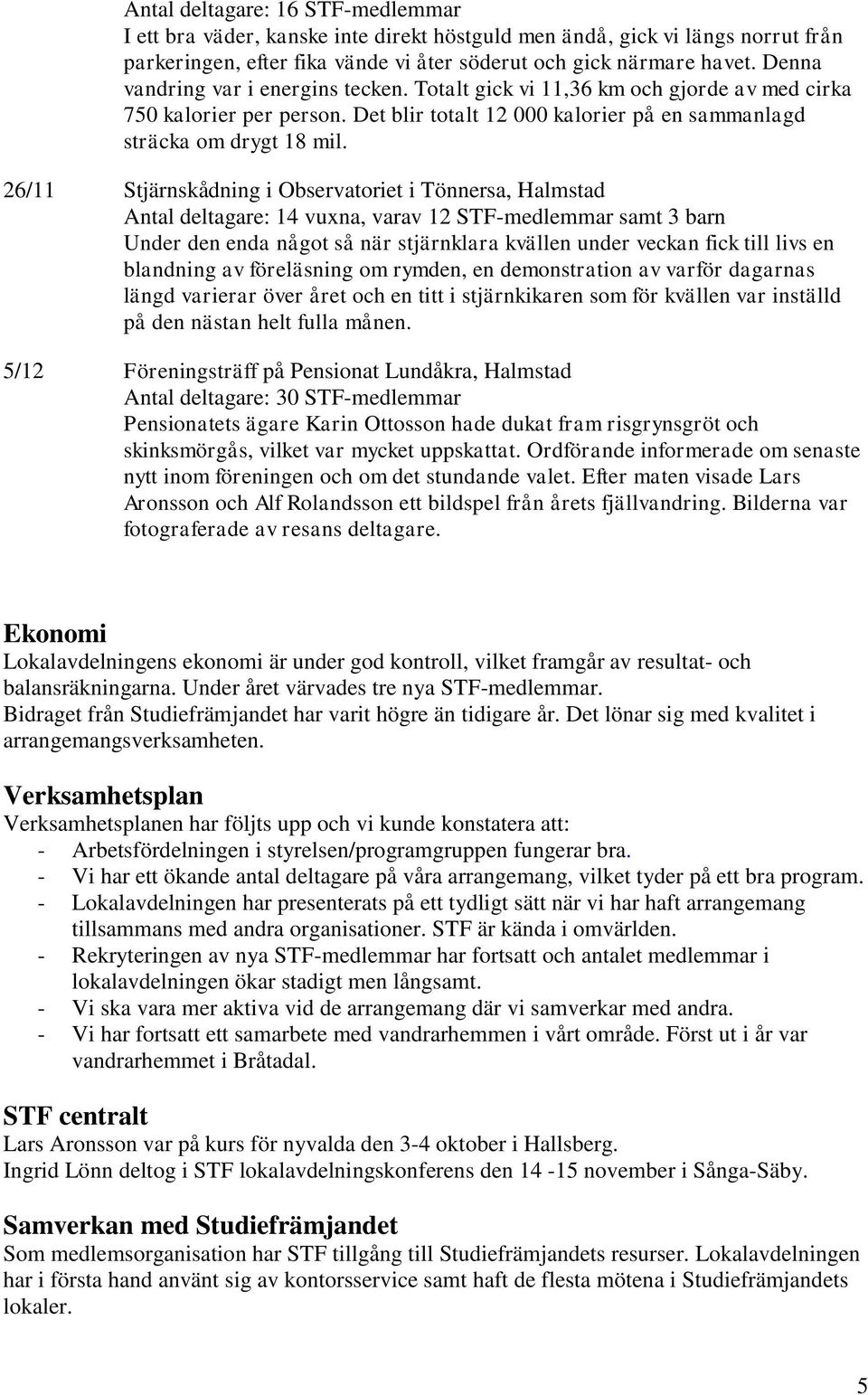 26/11 Stjärnskådning i Observatoriet i Tönnersa, Halmstad Antal deltagare: 14 vuxna, varav 12 STF-medlemmar samt 3 barn Under den enda något så när stjärnklara kvällen under veckan fick till livs en