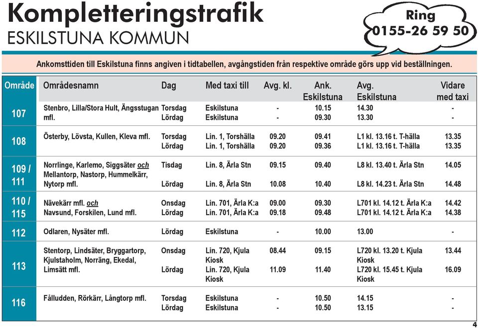 35 109 / 111 Norrlinge, Karlemo, Siggsäter och Mellantorp, Nastorp, Hummelkärr, Nytorp Lin. 8, Ärla Stn Lin. 8, Ärla Stn 09.15 10.08 09.40 10.40 L8 kl. 13.40 t. Ärla Stn L8 kl. 14.23 t. Ärla Stn 14.