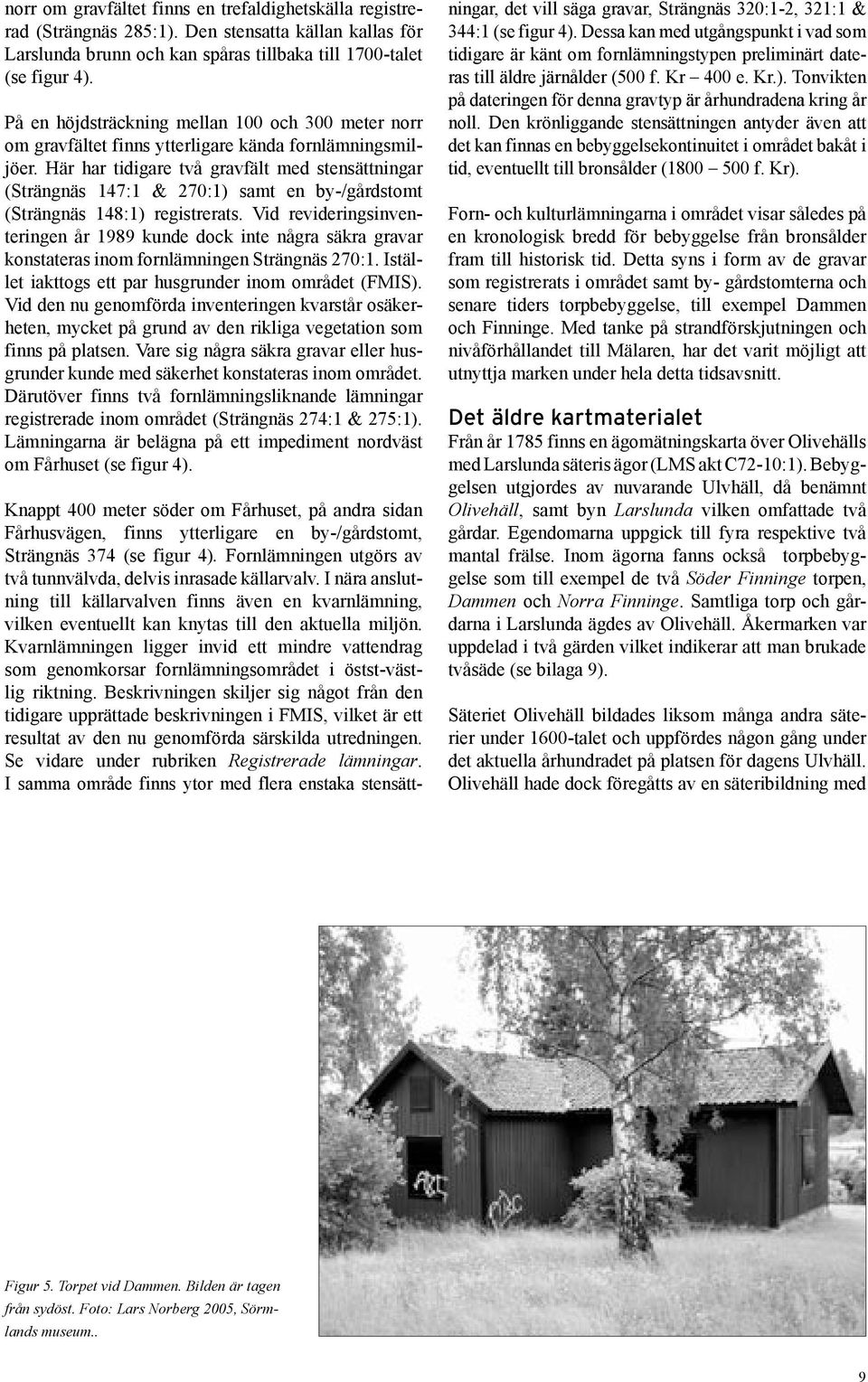 Här har tidigare två gravfält med stensättningar (Strängnäs 147:1 & 270:1) samt en by-/gårdstomt (Strängnäs 148:1) registrerats.