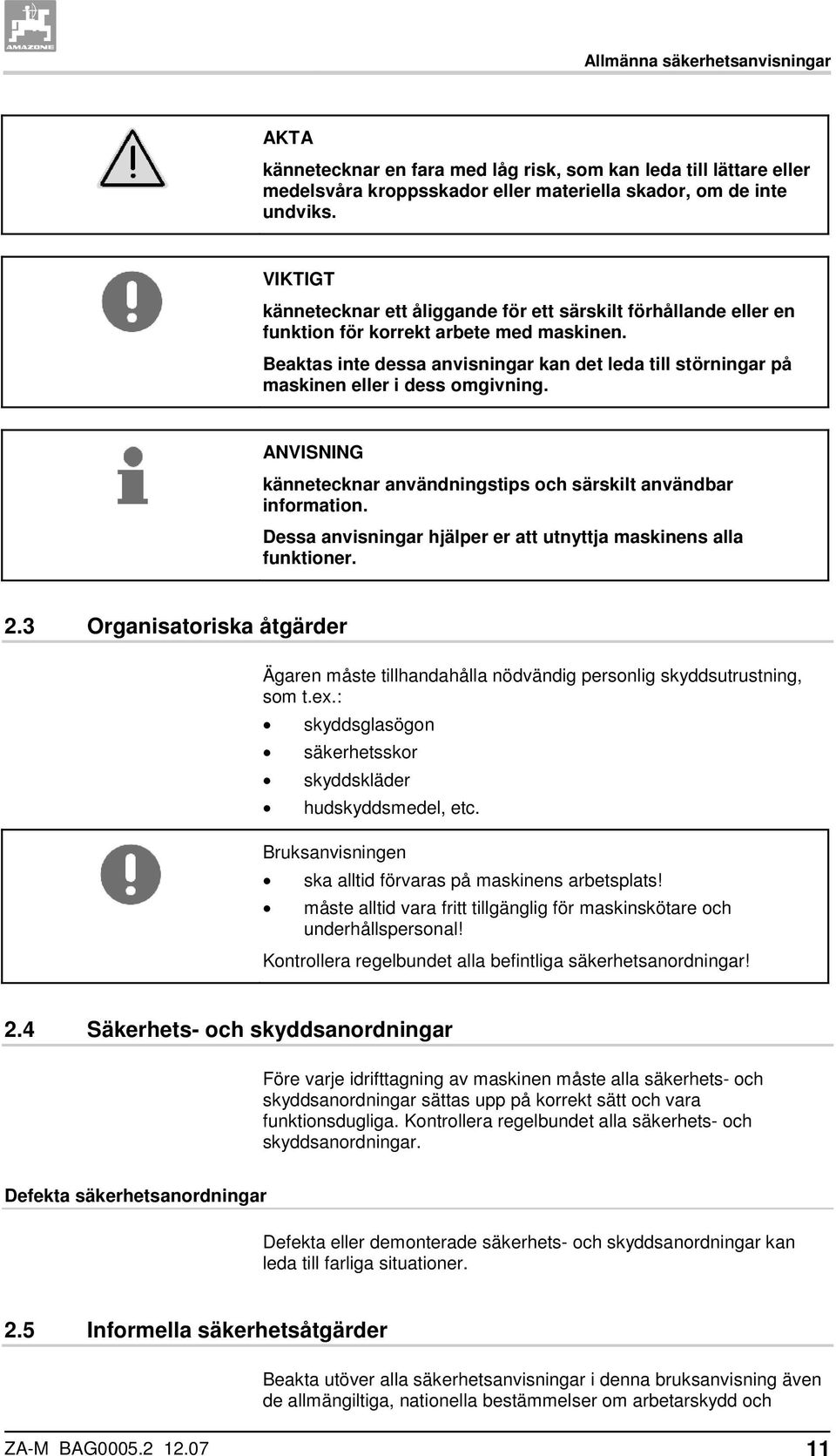 Beaktas inte dessa anvisningar kan det leda till störningar på maskinen eller i dess omgivning. ANVISNING kännetecknar användningstips och särskilt användbar information.